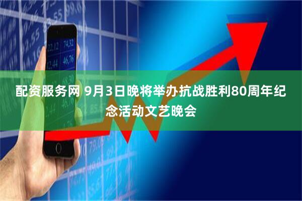 配资服务网 9月3日晚将举办抗战胜利80周年纪念活动文艺晚会