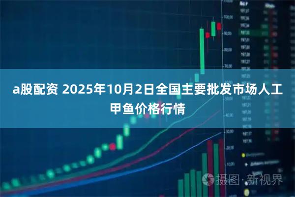 a股配资 2025年10月2日全国主要批发市场人工甲鱼价格行情