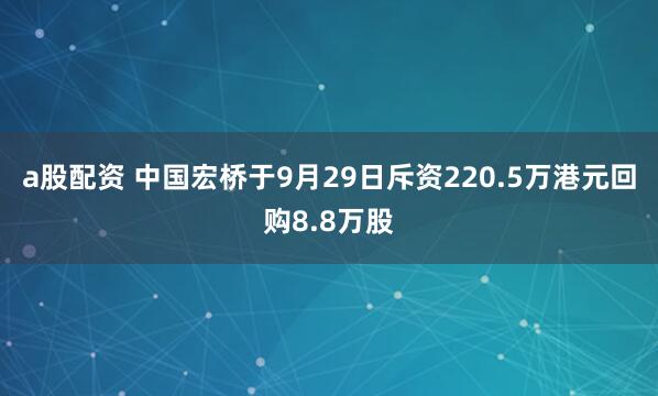 a股配资 中国宏桥于9月29日斥资220.5万港元回购8.8万股