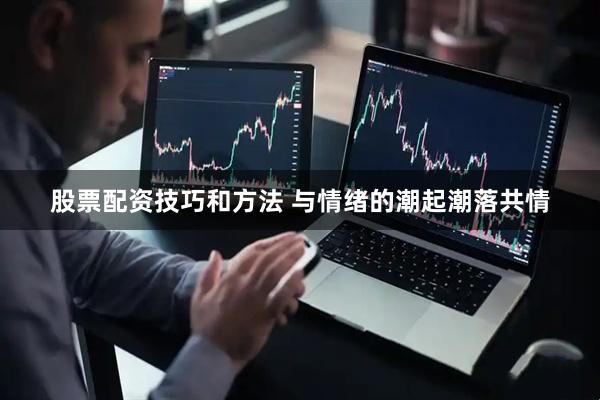 股票配资技巧和方法 与情绪的潮起潮落共情