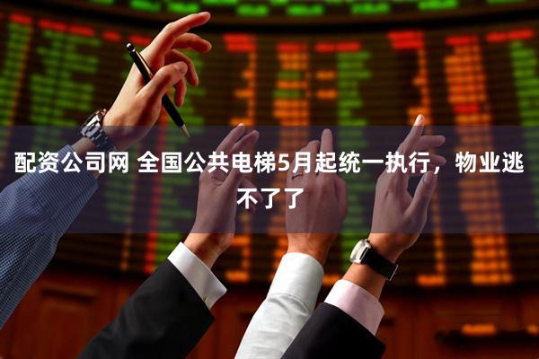 配资公司网 全国公共电梯5月起统一执行，物业逃不了了