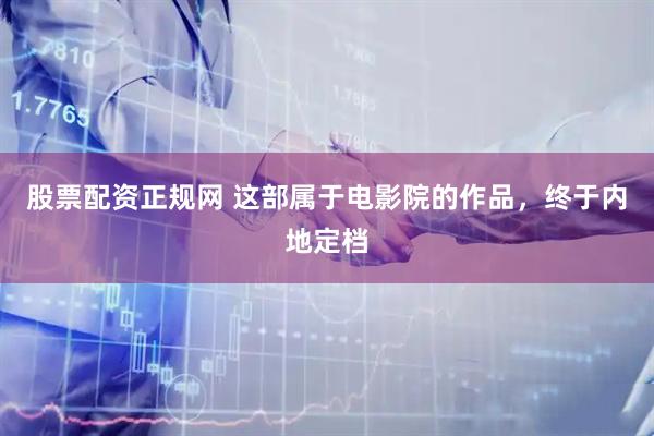 股票配资正规网 这部属于电影院的作品，终于内地定档