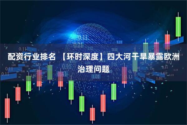 配资行业排名 【环时深度】四大河干旱暴露欧洲治理问题